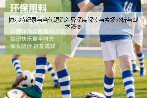博尔特纪录与当代短跑差异深度解读与赛场分析与战术演变