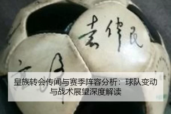 皇族转会传闻与赛季阵容分析：球队变动与战术展望深度解读