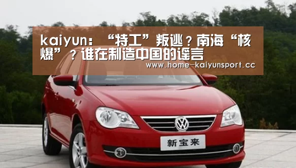 kaiyun:“特工”叛逃?南海“核爆”?谁在制造中国的谣言(图3) 开云体育